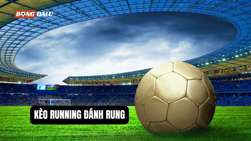 Tìm hiểu kèo running đánh rung là gì? Tìm hiểu kèo running đánh rung là gì?